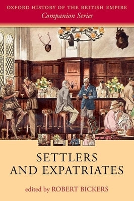 Settlers and Expatriates: Britons Over the Seas by Bickers, Robert