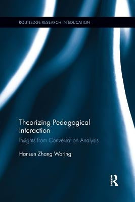 Theorizing Pedagogical Interaction: Insights from Conversation Analysis by Waring, Hansun Zhang