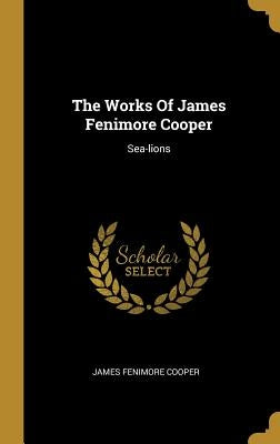 The Works Of James Fenimore Cooper: Sea-lions by Cooper, James Fenimore