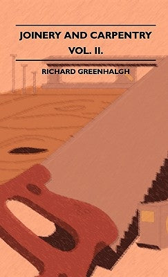 Joinery And Carpentry - A Practical And Authoritative Guide Dealing With All Branches Of The Craft Of Woodworking - Volume II. by Greenhalgh, Richard
