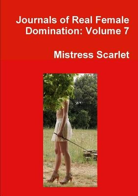 Journals of Real Female Domination: Volume 7 by Scarlet, Mistress