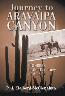 Journey to Aravaipa Canyon: Pioneers in the Territory of Arizona by Kielberg-McClenahan, P. J.