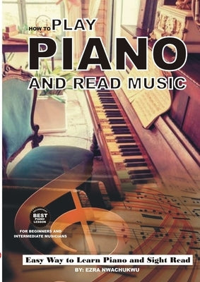 How To Play Piano and Read Music by Nwachukwu, Ezra
