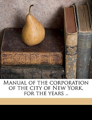Manual of the corporation of the city of New York, for the years .. Volume yr. 1861 by New York (N Y ) Common Council