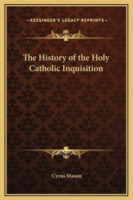 The History of the Holy Catholic Inquisition by Mason, Cyrus