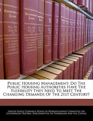 Public Housing Management: Do the Public Housing Authorities Have the Flexibility They Need to Meet the Changing Demands of the 21st Century? by United States Congress House of Represen