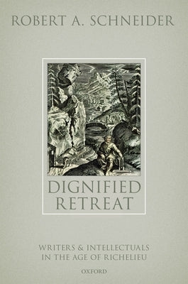 Dignified Retreat: Writers and Intellectuals in the Age of Richelieu by Schneider, Robert A.