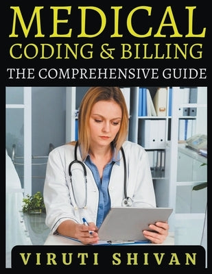 Medical Coding and Billing - The Comprehensive Guide by Shivan, Viruti Satyan
