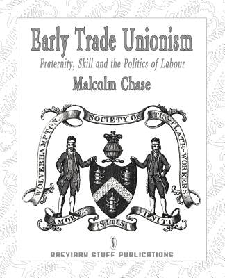 Early Trade Unionism: Fraternity, Skill and the Politics of Labour by Chase, Malcolm