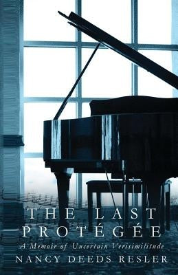 The Last Protégée: A Memoir of Uncertain Verisimilitude by Resler, Nancy Deeds