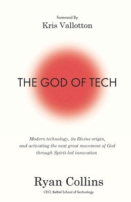 The God of Tech: Modern technology, its Divine origin, and activating the next great movement of God through Spirit-led innovation by Collins, Ryan
