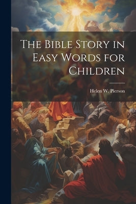 The Bible Story in Easy Words for Children by Pierson, Helen W.