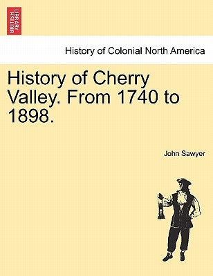 History of Cherry Valley. from 1740 to 1898. by Sawyer, John