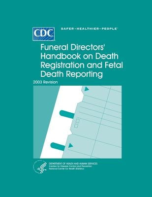Funeral Directors' Handbook on Death Registration and Fetal Death Reporting: 2003 Revision by U. S. Department of Heath and Human Serv