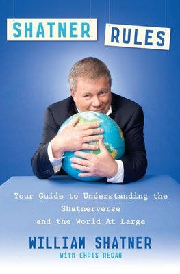 Shatner Rules: Your Guide to Understanding the Shatnerverse and the World at Large by Shatner, William