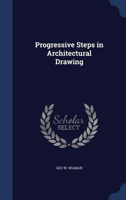 Progressive Steps in Architectural Drawing by Seaman, Geo W.