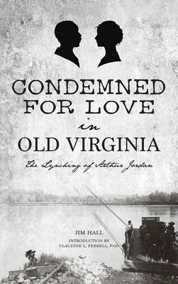 Condemned for Love in Old Virginia: The Lynching of Arthur Jordan by Hall, Jim