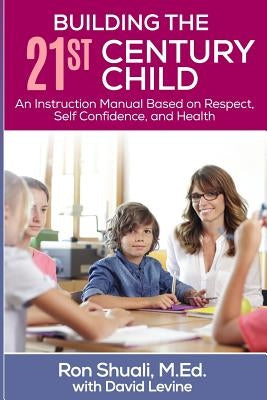 Building the 21st Century Child: An Instruction Manual Based on Respect, Self Confidence, and Health by Shuali M. Ed, Ron