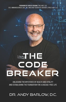 The Code Breaker: Unlocking the Mysteries of Health and Vitality and Establishing the Foundation For a Disease-Free Life by Barlow D. C., Andy