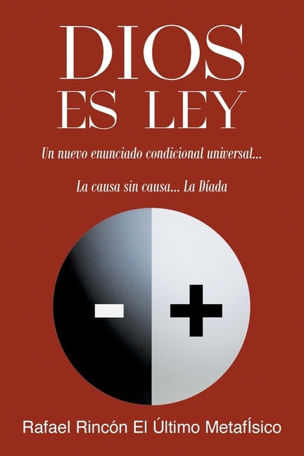 Dios Es Ley: Un nuevo enunciado condicional universal...La Causa sin Causa... La Dí-ada by El Ãltimo MetafÃ­sico, Rafael RincÃ³n