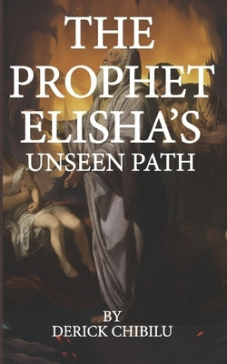 "The Prophet Elisha's Unseen Path" by Chibilu, Derick
