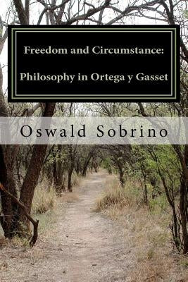 Freedom and Circumstance: Philosophy in Ortega y Gasset by Sobrino, Oswald
