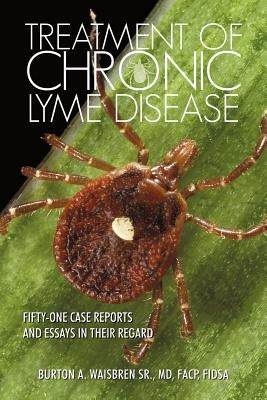 Treatment of Chronic Lyme Disease: Fifty-One Case Reports and Essays in Their Regard by Waisbren, Facp, Sr.