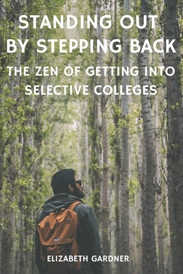 Standing Out By Stepping Back The Zen of Getting Into Selective Colleges by Gardner, Elizabeth