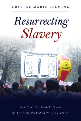 Resurrecting Slavery: Racial Legacies and White Supremacy in France by Fleming, Crystal Marie