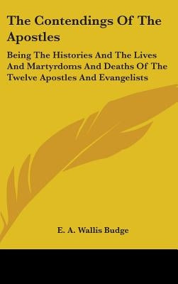 The Contendings Of The Apostles: Being The Histories And The Lives And Martyrdoms And Deaths Of The Twelve Apostles And Evangelists by Budge, E. a. Wallis