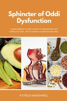 Sphincter of Oddi Dysfunction: A Beginner's 3-Step Guide to Managing SOD Through Diet, With Sample Curated Recipes by Marshwell, Patrick