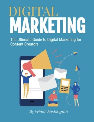 The Ultimate Guide to Digital Marketing for Content Creators by Washington, Windi