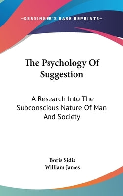 The Psychology Of Suggestion: A Research Into The Subconscious Nature Of Man And Society by Sidis, Boris