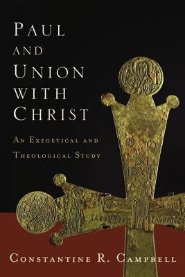 The Paul and Union with Christ: An Exegetical and Theological Study by Campbell, Constantine R.
