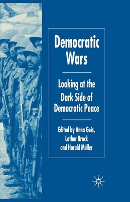 Democratic Wars: Looking at the Dark Side of Democratic Peace by Geis, A.