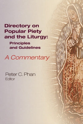 The Directory on Popular Piety and the Liturgy: Principles and Guidelines, a Commentary by Phan, Peter C.