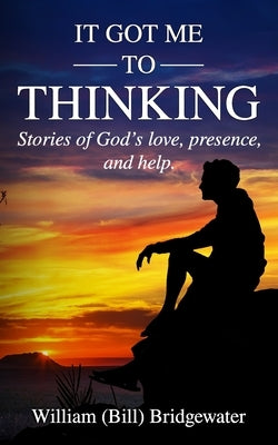 It Got me to Thinking: Stories that demonstrate God's love, presence, and help. by Bridgewater, William