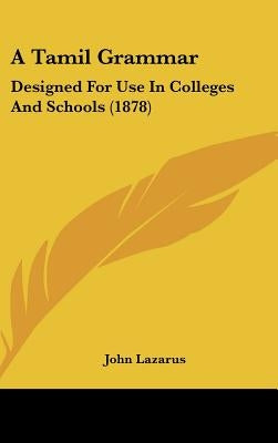 A Tamil Grammar: Designed For Use In Colleges And Schools (1878) by Lazarus, John