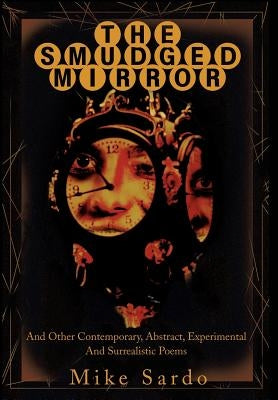 The Smudged Mirror: And Other Contemporary, Abstract, Experimental And Surrealistic Poems by Sardo, Michael A.