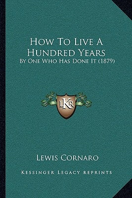 How To Live A Hundred Years: By One Who Has Done It (1879) by Cornaro, Lewis