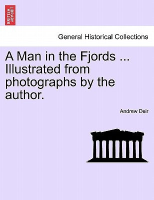A Man in the Fjords ... Illustrated from Photographs by the Author. by Deir, Andrew
