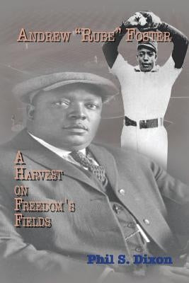 Andrew ''Rube'' Foster, A Harvest on Freedom's Fields by Dixon, Phil S.