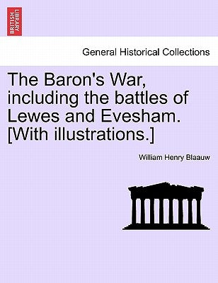 The Baron's War, Including the Battles of Lewes and Evesham. [With Illustrations.] by Blaauw, William Henry