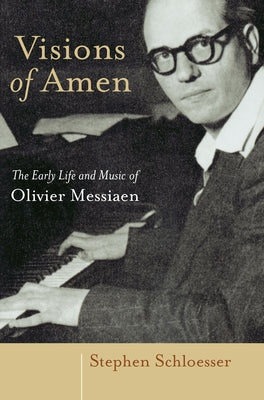 Visions of Amen: The Early Life and Music of Olivier Messiaen by Schloesser, Stephen