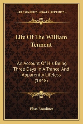 Life Of The William Tennent: An Account Of His Being Three Days In A Trance, And Apparently Lifeless (1848) by Boudinot, Elias