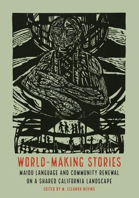 World-Making Stories: Maidu Language and Community Renewal on a Shared California Landscape by Nevins, Marybeth Eleanor