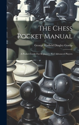 The Chess Pocket Manual: A Pocket-guide For Beginners And Advanced Players by George Hatfield Dingley Gossip