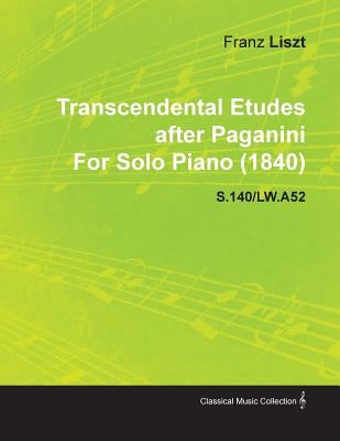 Transcendental Etudes After Paganini by Franz Liszt for Solo Piano (1840) S.140/Lw.A52 by Liszt, Franz