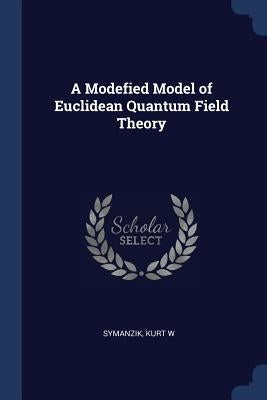 A Modefied Model of Euclidean Quantum Field Theory by Symanzik, Kurt W.
