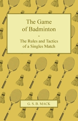 The Game of Badminton - The Rules and Tactics of a Singles Match by Mack, G. S. B.